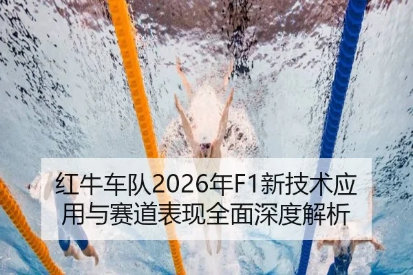 红牛车队2026年F1新技术应用与赛道表现全面深度解析